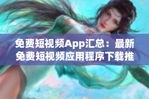 免費(fèi)短視頻App匯總：最新免費(fèi)短視頻應(yīng)用程序下載推薦