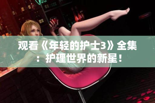 觀看《年輕的護士3》全集：護理世界的新星！