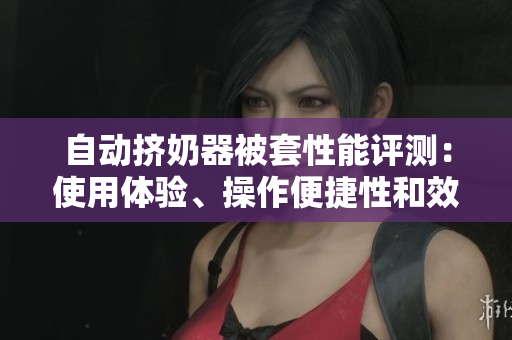 自動擠奶器被套性能評測：使用體驗、操作便捷性和效率如何？