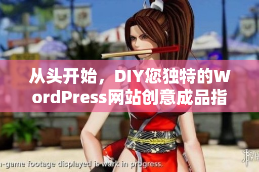 從頭開始，DIY您獨(dú)特的WordPress網(wǎng)站創(chuàng)意成品指南