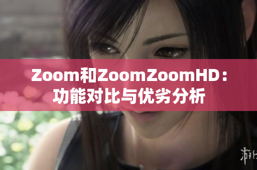 Zoom和ZoomZoomHD：功能對(duì)比與優(yōu)劣分析