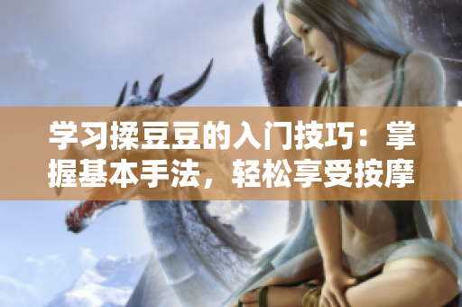 學習揉豆豆的入門技巧：掌握基本手法，輕松享受按摩的樂趣