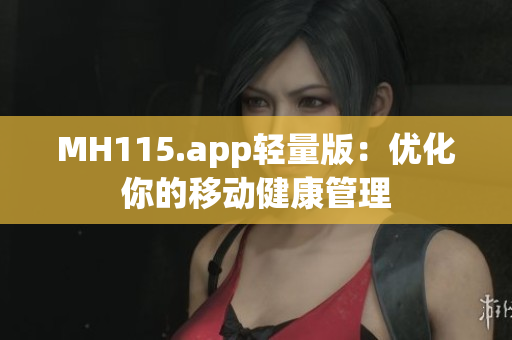 MH115.app輕量版：優(yōu)化你的移動健康管理