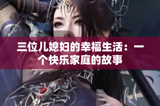 三位兒媳婦的幸福生活：一個(gè)快樂家庭的故事