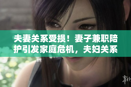 夫妻關(guān)系受損！妻子兼職陪護(hù)引發(fā)家庭危機(jī)，夫婦關(guān)系何去何從？