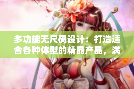 多功能無(wú)尺碼設(shè)計(jì)：打造適合各種體型的精品產(chǎn)品，滿足多樣化需求