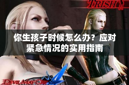 你生孩子時候怎么辦？應(yīng)對緊急情況的實用指南