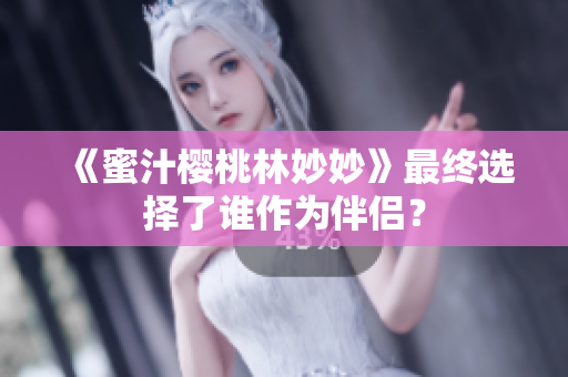 《蜜汁櫻桃林妙妙》最終選擇了誰(shuí)作為伴侶？