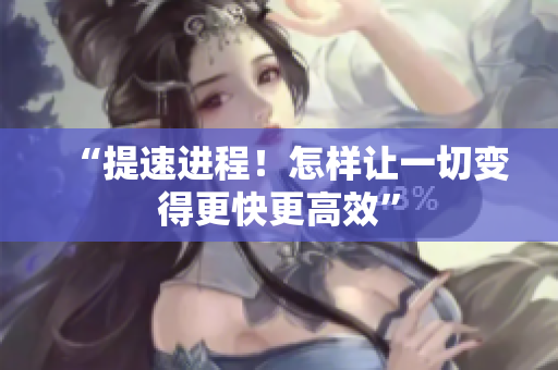“提速進程！怎樣讓一切變得更快更高效”
