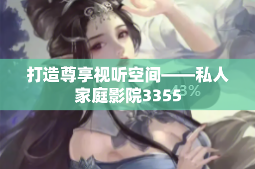 打造尊享視聽空間——私人家庭影院3355