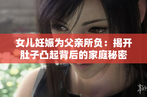 女兒妊娠為父親所負：揭開肚子凸起背后的家庭秘密