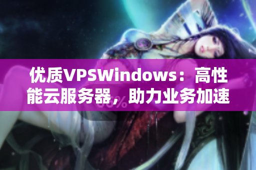 優(yōu)質(zhì)VPSWindows：高性能云服務(wù)器，助力業(yè)務(wù)加速