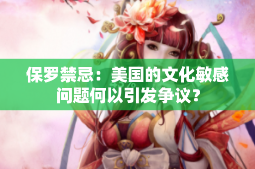 保羅禁忌：美國的文化敏感問題何以引發(fā)爭議？