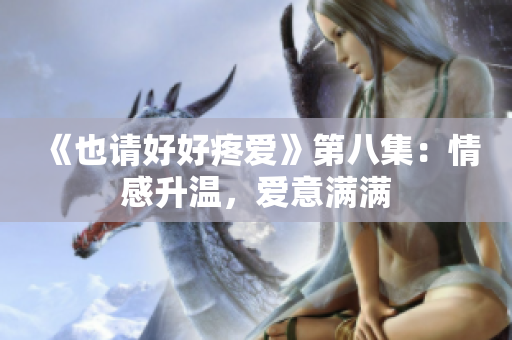 《也請好好疼愛》第八集：情感升溫，愛意滿滿