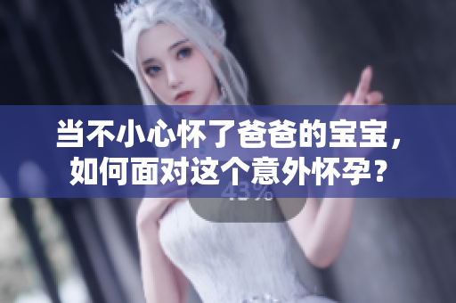 當不小心懷了爸爸的寶寶，如何面對這個意外懷孕？
