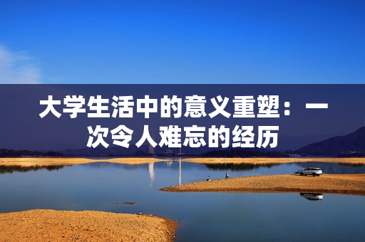 大學生活中的意義重塑：一次令人難忘的經(jīng)歷