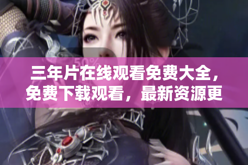 三年片在線觀看免費大全，免費下載觀看，最新資源更新