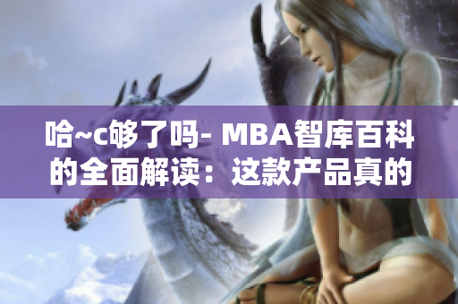 哈~c夠了嗎- MBA智庫(kù)百科的全面解讀：這款產(chǎn)品真的令人滿意嗎？