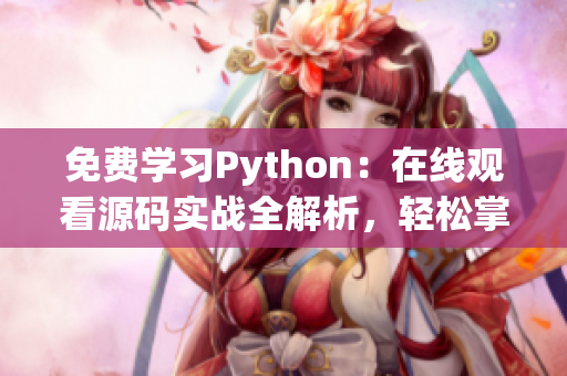 免費學(xué)習(xí)Python：在線觀看源碼實戰(zhàn)全解析，輕松掌握編程技能
