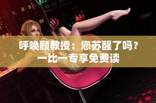 呼喚顧教授：您蘇醒了嗎？一比一專享免費讀
