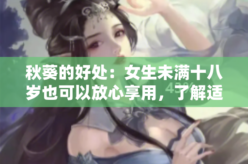 秋葵的好處：女生未滿十八歲也可以放心享用，了解適合年輕人的健康營(yíng)養(yǎng)補(bǔ)充