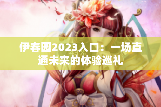 伊春園2023入口：一場直通未來的體驗巡禮