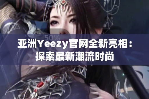 亞洲Yeezy官網(wǎng)全新亮相：探索最新潮流時(shí)尚
