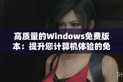 高質(zhì)量的Windows免費(fèi)版本：提升您計算機(jī)體驗的免費(fèi)選擇