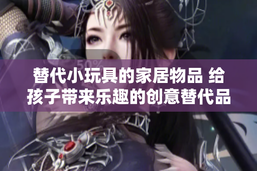 替代小玩具的家居物品 給孩子帶來樂趣的創(chuàng)意替代品