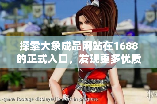 探索大象成品網(wǎng)站在1688的正式入口，發(fā)現(xiàn)更多優(yōu)質(zhì)商品與官方資訊