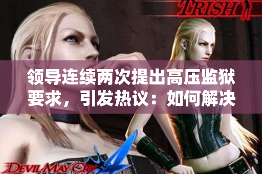 領(lǐng)導(dǎo)連續(xù)兩次提出高壓監(jiān)獄要求，引發(fā)熱議：如何解決監(jiān)獄壓力？