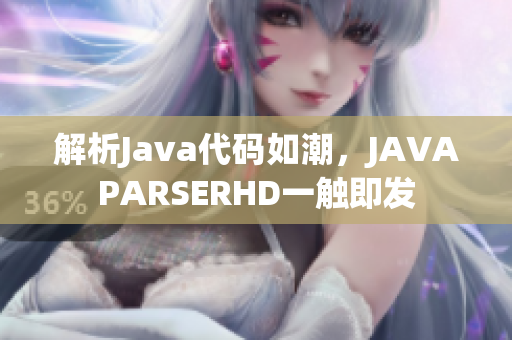 解析Java代碼如潮，JAVAPARSERHD一觸即發(fā)