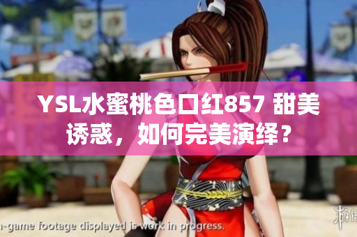 YSL水蜜桃色口紅857 甜美誘惑，如何完美演繹？