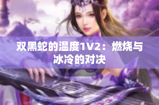 雙黑蛇的溫度1V2：燃燒與冰冷的對決