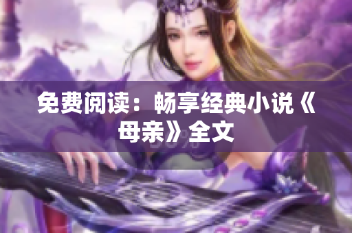 免費(fèi)閱讀：暢享經(jīng)典小說(shuō)《母親》全文