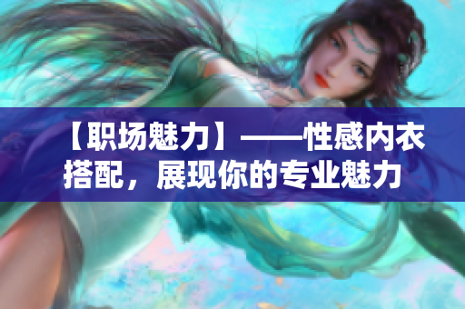 【職場(chǎng)魅力】——性感內(nèi)衣搭配，展現(xiàn)你的專業(yè)魅力