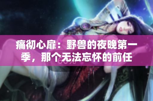 痛徹心扉：野獸的夜晚第一季，那個(gè)無(wú)法忘懷的前任