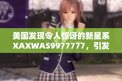 美國發(fā)現(xiàn)令人驚訝的新星系XAXWAS9977777，引發(fā)天文學(xué)界熱議