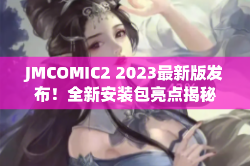 JMCOMIC2 2023最新版發(fā)布！全新安裝包亮點(diǎn)揭秘