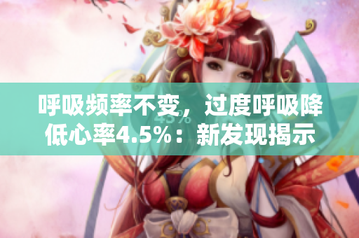 呼吸頻率不變，過(guò)度呼吸降低心率4.5%：新發(fā)現(xiàn)揭示身體的神奇調(diào)節(jié)機(jī)制