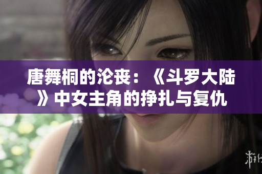 唐舞桐的淪喪：《斗羅大陸》中女主角的掙扎與復(fù)仇