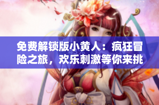 免費(fèi)解鎖版小黃人：瘋狂冒險(xiǎn)之旅，歡樂刺激等你來挑戰(zhàn)!