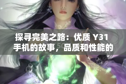 探尋完美之路：優(yōu)質(zhì) Y31 手機(jī)的故事，品質(zhì)和性能的完美結(jié)合