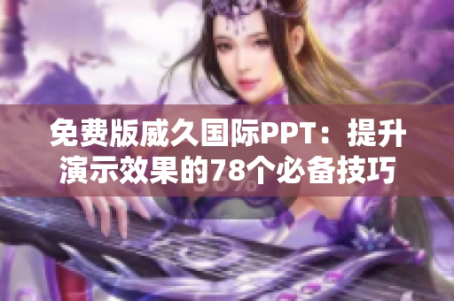 免費(fèi)版威久國(guó)際PPT：提升演示效果的78個(gè)必備技巧