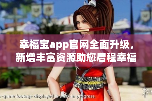 幸福寶app官網(wǎng)全面升級，新增豐富資源助您啟程幸福生活