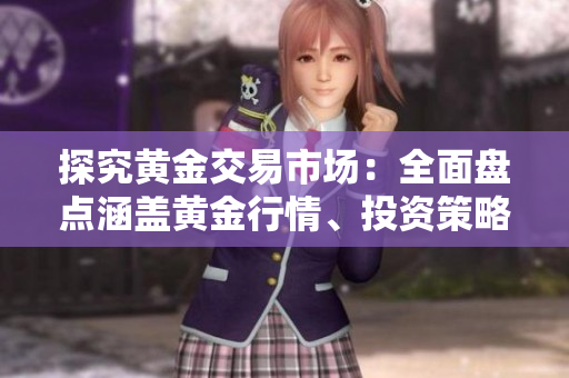 探究黃金交易市場：全面盤點(diǎn)涵蓋黃金行情、投資策略、交易工具的移動(dòng)應(yīng)用