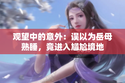 觀望中的意外：誤以為岳母熟睡，竟進(jìn)入尷尬境地