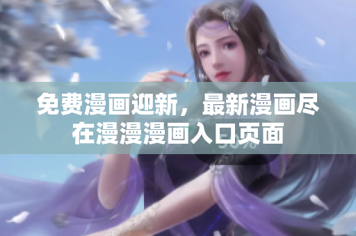 免費漫畫迎新，最新漫畫盡在漫漫漫畫入口頁面