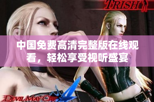 中國(guó)免費(fèi)高清完整版在線觀看，輕松享受視聽盛宴