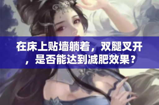 在床上貼墻躺著，雙腿叉開，是否能達(dá)到減肥效果？